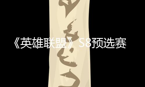 击败将与额雄联盟争夺总决英预选赛E赛名